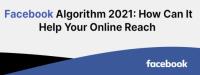 Facebook Algorithm 2021: How Can It Help Your Online Reach