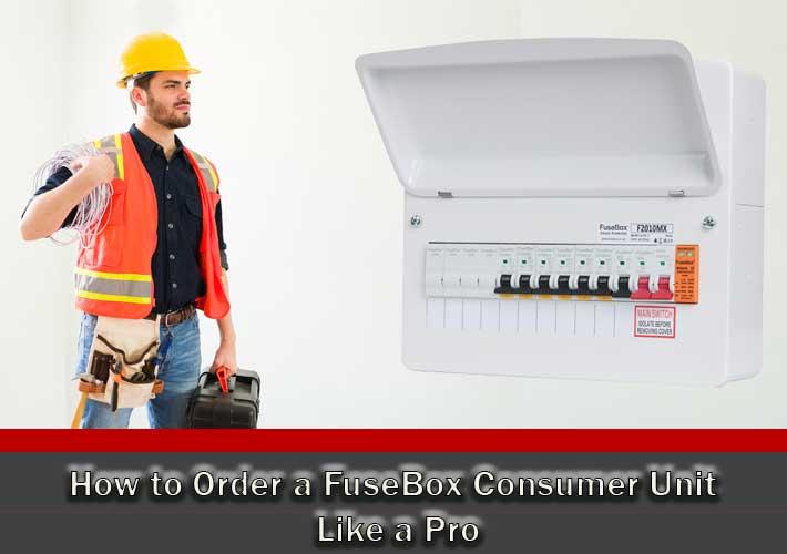 How to Order a FuseBox Consumer Unit Like a Pro