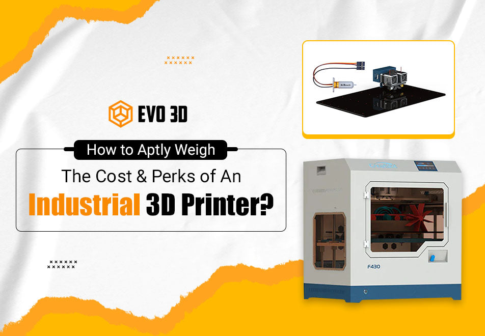 How to Aptly Weigh the Cost &amp; Perks of an Industrial 3D Printer?