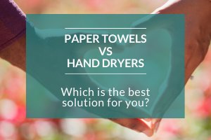 Hand Dryers Vs Paper Towel Dispensers Which Washroom Solution is Best
