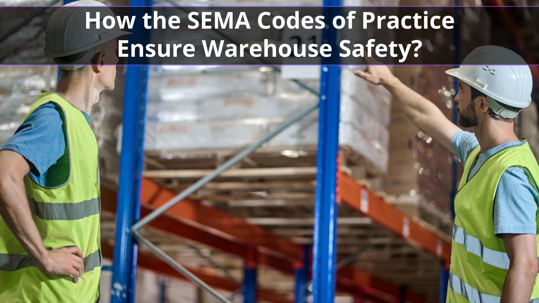 How the SEMA Codes of Practice Ensure Warehouse Safety?