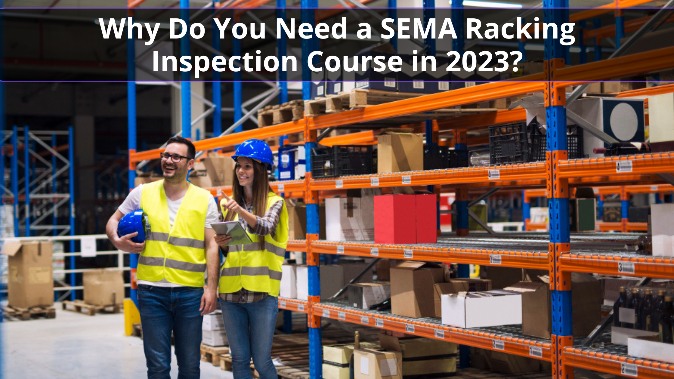 Why Do You Need a SEMA Racking Inspection Course in 2023?