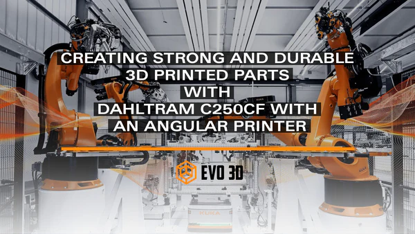 CREATING STRONG AND DURABLE 3D PRINTED PARTS WITH DAHLTRAM C250CF WITH A ANGULAR PRINTER