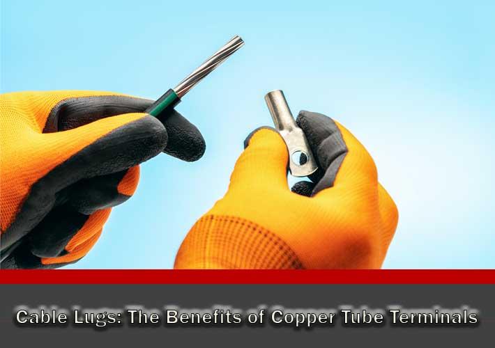 Cable Lugs: The Benefits of Copper Tube Terminals