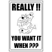 Really You Want It When? - Funny Health and Safety Sign (JOKE046) 200x300mm