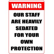 Warning Our Staff Are Heavily Sedated For Your Own Protection - Funny Health and Safety Sign (JOKE004) 200x300mm